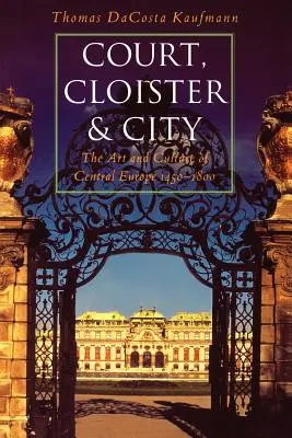 Dvor, kláštor a mesto: Umenie a kultúra strednej Európy v rokoch 1450 - 1800 - Court, Cloister, and City: The Art and Culture of Central Europe, 1450-1800