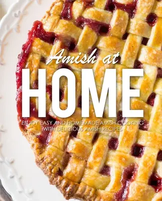 Amish at Home: Vychutnajte si jednoduché a domáce amišské varenie s lahodnými amišskými receptami (3. vydanie) - Amish at Home: Enjoy Easy and Homemade Amish Cooking with Delicious Amish Recipes (3rd Edition)