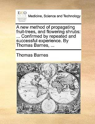 Nová metóda rozmnožovania ovocných stromov a kvitnúcich kríkov: Thomas Barnes, ... - A New Method of Propagating Fruit-Trees, and Flowering Shrubs: Confirmed by Repeated and Successful Experience. by Thomas Barnes, ...