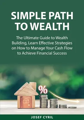 Jednoduchá cesta k bohatstvu: Naučte sa efektívne stratégie, ako riadiť svoje peňažné toky, aby ste dosiahli finančnú prosperitu. - Simple Path to Wealth: The Ultimate Guide to Wealth Building, Learn Effective Strategies on How to Manage Your Cash Flow to Achieve Financial