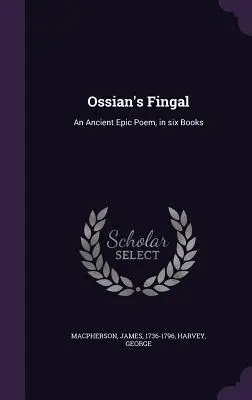 Ossianovo dielo Fingal: staroveká epická báseň v šiestich knihách - Ossian's Fingal: An Ancient Epic Poem, in six Books