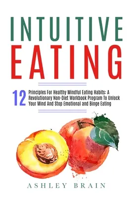 Intuitívne jedenie: 12 zásad pre zdravé a uvedomelé stravovacie návyky: A: A Revolutionary Non-Diet Workbook Program To Unlock Your Mind And Sto - Intuitive Eating: 12 Principles For Healthy Mindful Eating Habits: A Revolutionary Non-Diet Workbook Program To Unlock Your Mind And Sto