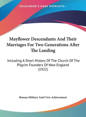 Mayflower Descendants And Their Marriages For Two Generations After the Landing (Potomkovia Mayflower a ich manželstvá pre dve generácie po vylodení): Vrátane krátkej histórie cirkvi zakladateľov pútnikov z Ne - Mayflower Descendants And Their Marriages For Two Generations After The Landing: Including A Short History Of The Church Of The Pilgrim Founders Of Ne
