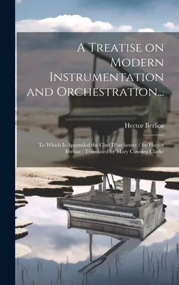 Pojednanie o modernej inštrumentácii a orchestrácii...: Hector Berlioz; preklad: Mary Cowden Cl - A Treatise on Modern Instrumentation and Orchestration...: To Which is Appended the Chef D'orchestre / by Hector Berlioz; Translated by Mary Cowden Cl