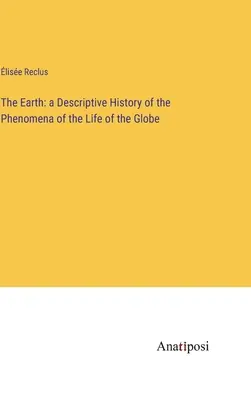 Zem: opisné dejiny javov života na zemeguli - The Earth: a Descriptive History of the Phenomena of the Life of the Globe