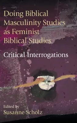 Doing Biblical Masculinity Studies as Feminist Biblical Studies? Kritické výsluchy - Doing Biblical Masculinity Studies as Feminist Biblical Studies?: Critical Interrogations