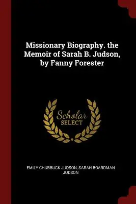 Životopis misionára. spomienky Sarah B. Judsonovej, autorka Fanny Foresterová - Missionary Biography. the Memoir of Sarah B. Judson, by Fanny Forester