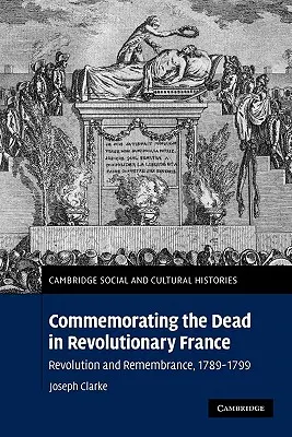 Uctievanie pamiatky mŕtvych v revolučnom Francúzsku: Revolúcia a spomienka, 1789-1799 - Commemorating the Dead in Revolutionary France: Revolution and Remembrance, 1789-1799