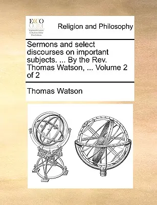 Kázne a vybrané rozpravy na dôležité témy. ... by REV. Thomas Watson, ... 2. zväzok z 2 - Sermons and Select Discourses on Important Subjects. ... by the REV. Thomas Watson, ... Volume 2 of 2