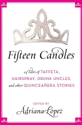 Pätnásť sviečok: 15 príbehov o tafte, laku na vlasy, opitých strýkoch a iných príbehoch z pätnástok - Fifteen Candles: 15 Tales of Taffeta, Hairspray, Drunk Uncles, and Other Quinceanera Stories