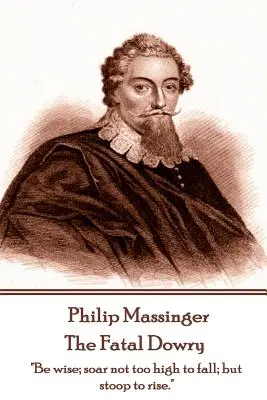 Philip Massinger - Osudové veno: „Buď múdry, nevznášaj sa príliš vysoko, aby si padol, ale sklon sa, aby si sa vzniesol.