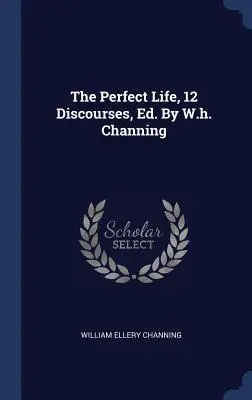 Dokonalý život, 12 rozpráv, Ed. W.h. Channing - The Perfect Life, 12 Discourses, Ed. By W.h. Channing