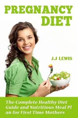 Tehotenská diéta: Kompletný sprievodca zdravou stravou a výživný jedálniček pre začínajúce mamičky - Pregnancy Diet: The Complete Healthy Diet Guide and Nutritious Meal Plan for First Time Mothers