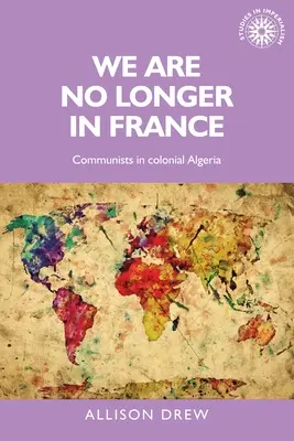 Už nie sme vo Francúzsku: Komunisti v koloniálnom Alžírsku - We Are No Longer in France: Communists in Colonial Algeria