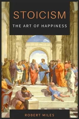 Stoicizmus - umenie šťastia: Ako sa prestať báť a začať žiť - Stoicism-The Art of Happiness: How to Stop Fearing and Start living