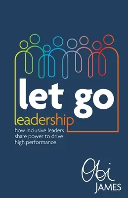Nechajte ísť vodcovstvo: Ako inkluzívni lídri zdieľajú moc, aby dosiahli vysokú výkonnosť - Let Go Leadership: How Inclusive Leaders Share Power to Drive High Performance