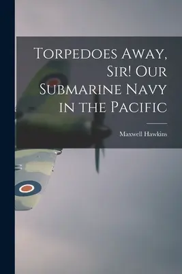 Torpéda preč, pane! Naše ponorkové námorníctvo v Tichomorí - Torpedoes Away, Sir! Our Submarine Navy in the Pacific