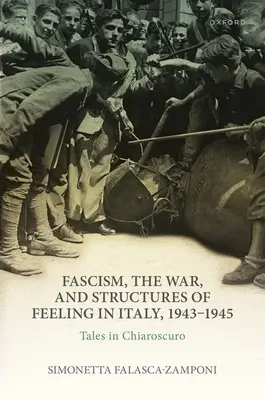 Fašizmus, vojna a štruktúry citov v Taliansku v rokoch 1943 - 1945: Príbehy v chiaroscure - Fascism, the War, and Structures of Feeling in Italy, 1943-1945: Tales in Chiaroscuro