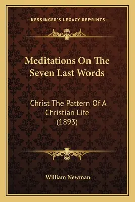 Meditácie o siedmich posledných slovách: Vzor kresťanského života (1893) - Meditations On The Seven Last Words: Christ The Pattern Of A Christian Life (1893)