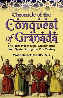 Kronika dobytia Granady: Záverečná vojna o vyhnanie moslimskej nadvlády zo Španielska v 15. storočí - Chronicle of the Conquest of Granada: The Final War to Expel Muslim Rule from Spain During the 15th Century