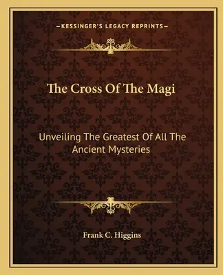 Kríž mudrcov: Odhalenie najväčšieho zo všetkých starovekých tajomstiev - The Cross Of The Magi: Unveiling The Greatest Of All The Ancient Mysteries