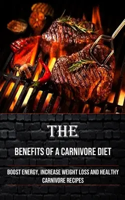 Výhody mäsitej stravy: Recepty pre mäsožravcov: zvýšenie energie, zvýšenie úbytku hmotnosti a zdravé recepty pre mäsožravcov - The Benefits of a Carnivore Diet: Boost Energy, Increase Weight Loss and Healthy Carnivore Recipes