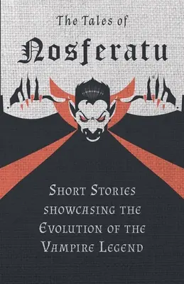 Príbehy Nosferatu - Krátke príbehy predstavujúce vývoj upírskej legendy - The Tales of Nosferatu - Short Stories showcasing the Evolution of the Vampire Legend