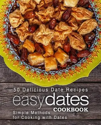 Jednoduchá kuchárska kniha s datľami: Jednoduché metódy varenia s datľami (2. vydanie) - Easy Dates Cookbook: 50 Delicious Date Recipes; Simple Methods for Cooking with Dates (2nd Edition)
