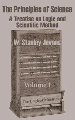 Princípy vedy: Princípy vedy: Rozprava o logike a vedeckej metóde (I. diel) - The Principles of Science: A Treatise on Logic and Scientific Method (Volume I)