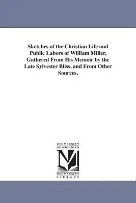Sketches of the Christian Life and Public Labors of William Miller, Gathered From His Memoir by the Late Sylvester Bliss, and From Other Sources (Náčrty kresťanského života a verejnej práce Williama Millera, zozbierané z jeho memoárov od zosnulého Sylvestra Blissa a z iných zdrojov). - Sketches of the Christian Life and Public Labors of William Miller, Gathered From His Memoir by the Late Sylvester Bliss, and From Other Sources.