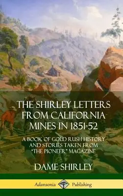 Shirleyho listy z kalifornských baní v rokoch 1851-52: Kniha o histórii zlatej horúčky a príbehoch z časopisu „The Pioneer“ (tvrdá väzba)“ - The Shirley Letters from California Mines in 1851-52: A Book of Gold Rush History and Stories Taken From The Pioneer