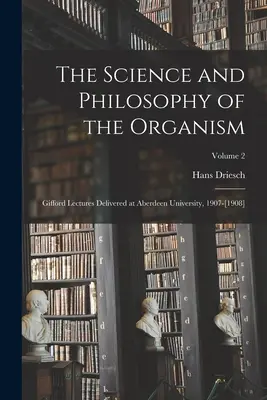 Veda a filozofia organizmu: Giffordove prednášky prednesené na Aberdeenskej univerzite v rokoch 1907-[1908]; 2. zväzok - The Science and Philosophy of the Organism: Gifford Lectures Delivered at Aberdeen University, 1907-[1908]; Volume 2