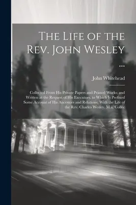 The Life of the Rev. John Wesley ...: Život Johna Wesleyho: zozbieraný z jeho súkromných dokumentov a tlačených diel a napísaný na žiadosť jeho pozostalých. - The Life of the Rev. John Wesley ...: Collected From His Private Papers and Printed Works; and Written at the Request of His Executors. to Which Is Pr