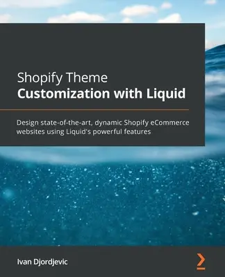 Prispôsobenie témy Shopify pomocou Liquid: Navrhujte moderné, dynamické webové stránky elektronického obchodu Shopify pomocou výkonných funkcií aplikácie Liquid - Shopify Theme Customization with Liquid: Design state-of-the-art, dynamic Shopify eCommerce websites using Liquid's powerful features