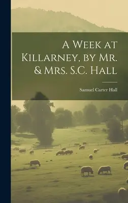 A Week at Killarney, by Mr. & Mrs S.C. Hall - A Week at Killarney, by Mr. & Mrs. S.C. Hall