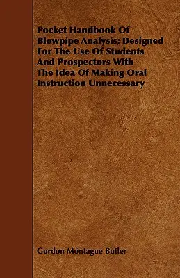 Vrecková príručka analýzy dymových rúr; navrhnutá na použitie študentmi a prieskumníkmi s myšlienkou, aby ústne inštrukcie neboli potrebné - Pocket Handbook Of Blowpipe Analysis; Designed For The Use Of Students And Prospectors With The Idea Of Making Oral Instruction Unnecessary