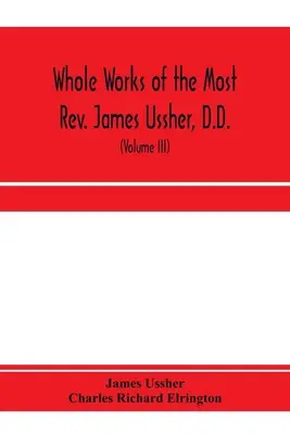 Celé dielo Najjasnejšieho pátra Jamesa Usshera, Dr., lorda arcibiskupa Armaghu a prímasa celého Írska. teraz po prvýkrát zozbierané, so životopisom - Whole works of the Most Rev. James Ussher, D.D., Lord Archbishop of Armagh, and Primate of all Ireland. now for the first time collected, with a life