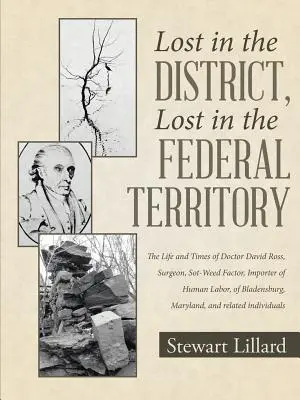 Stratený v okrese, stratený na federálnom území: Život a doba doktora Davida Rossa, chirurga, faktora Sot-Weed, dovozcu ľudskej práce, z Bl - Lost in the District, Lost in the Federal Territory: The Life and Times of Doctor David Ross, Surgeon, Sot-Weed Factor, Importer of Human Labor, of Bl