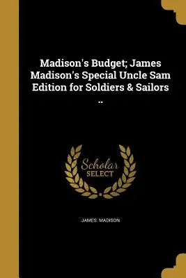 Madisonov rozpočet; špeciálne vydanie Jamesa Madisona pre vojakov a námorníkov .. - Madison's Budget; James Madison's Special Uncle Sam Edition for Soldiers & Sailors ..