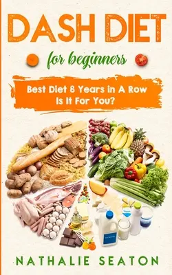 DASH DIET pre začiatočníkov: Najlepšia diéta 8 rokov po sebe: Je pre vás? - DASH DIET For Beginners: Best Diet 8 Years in a Row: Is It For You?