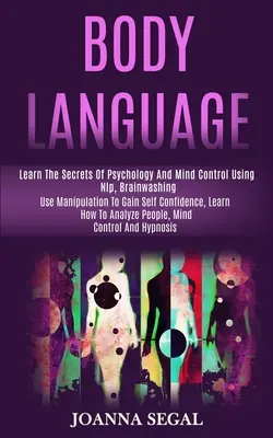 Reč tela: Naučte sa tajomstvá psychológie a ovládania mysle pomocou Nlp, vymývania mozgu (Využitie manipulácie na získanie sebadôvery, Le - Body Language: Learn the Secrets of Psychology and Mind Control Using Nlp, Brainwashing (Use Manipulation to Gain Self Confidence, Le