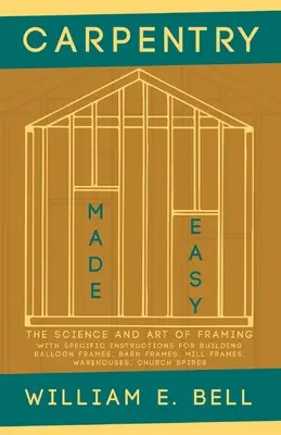 Tesárstvo ľahko - Veda a umenie rámovania - S konkrétnymi návodmi na stavbu rámov balónov, rámov stodôl, rámov mlynov, skladov, C - Carpentry Made Easy - The Science and Art of Framing - With Specific Instructions for Building Balloon Frames, Barn Frames, Mill Frames, Warehouses, C