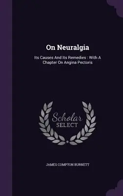 O neuralgii: jej príčiny a liečebné prostriedky: S kapitolou o angíne pektoris - On Neuralgia: Its Causes And Its Remedies: With A Chapter On Angina Pectoris