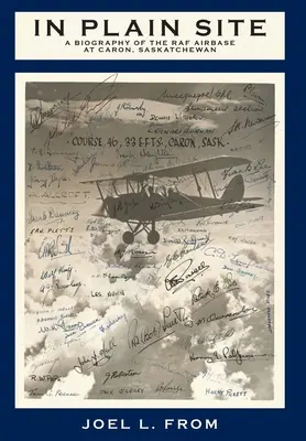 Na viditeľnom mieste: Na obyčajnom mieste: životopis leteckej základne RAF v Carone, Saskatchewan - In Plain Site: A Biography of the RAF Airbase at Caron, Saskatchewan