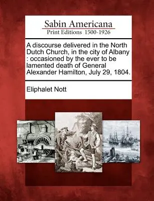 Prednáška prednesená v severoholandskom kostole v meste Albany: V súvislosti s úmrtím generála Alexandra Hamiltona, ktoré je potrebné oplakávať, júl - A Discourse Delivered in the North Dutch Church, in the City of Albany: Occasioned by the Ever to Be Lamented Death of General Alexander Hamilton, Jul