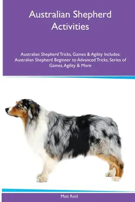 Aktivity pre austrálskeho ovčiaka Triky, hry a agility pre austrálskeho ovčiaka. Zahŕňa: Austrálsky ovčiak začiatočník až po pokročilých triky, séria hier - Australian Shepherd Activities Australian Shepherd Tricks, Games & Agility. Includes: Australian Shepherd Beginner to Advanced Tricks, Series of Games