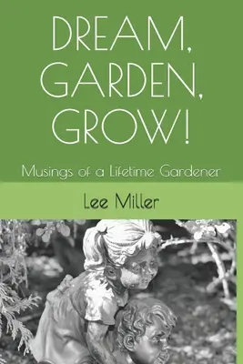 Snívaj, záhradničkuj, pestuj!: Záhradkárske úvahy na celý život - Dream, Garden, Grow!: Musings of a Lifetime Gardener