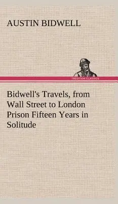Bidwellove cesty z Wall Street do londýnskeho väzenia Pätnásť rokov v samote - Bidwell's Travels, from Wall Street to London Prison Fifteen Years in Solitude
