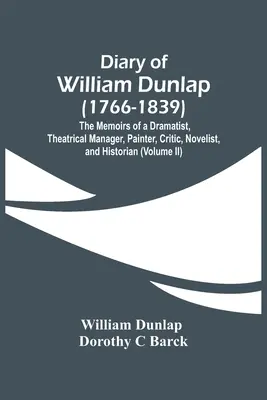 Denník Williama Dunlapa (1766-1839): (17): Denník divadelníka, divadelného manažéra, maliara, kritika, románopisca a historika - Diary Of William Dunlap (1766-1839): The Memoirs Of A Dramatist, Theatrical Manager, Painter, Critic, Novelist, And Historian
