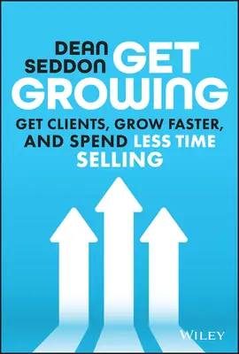 Get Growing: Získajte klientov, rásť rýchlejšie a stráviť menej času predajom - Get Growing: Get Clients, Grow Faster, and Spend Less Time Selling